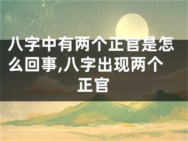 八字中有两个正官是怎么回事,八字出现两个正官