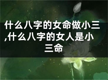 什么八字的女命做小三,什么八字的女人是小三命