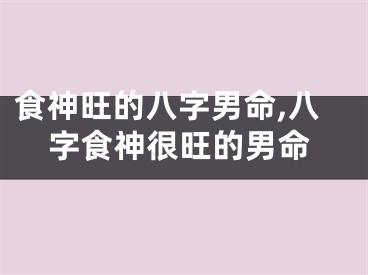食神旺的八字男命,八字食神很旺的男命