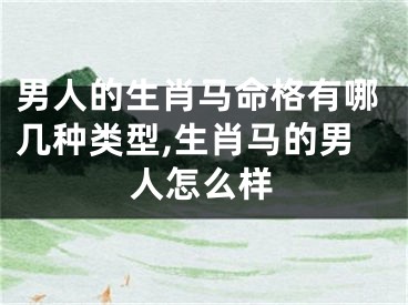 男人的生肖马命格有哪几种类型,生肖马的男人怎么样
