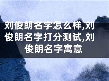 刘俊朗名字怎么样,刘俊朗名字打分测试,刘俊朗名字寓意