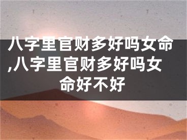 八字里官财多好吗女命,八字里官财多好吗女命好不好
