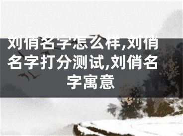 刘俏名字怎么样,刘俏名字打分测试,刘俏名字寓意