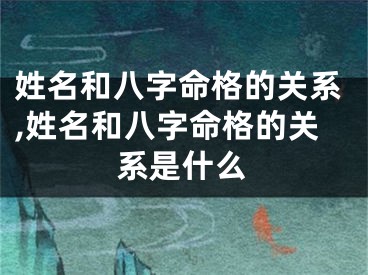 姓名和八字命格的关系,姓名和八字命格的关系是什么