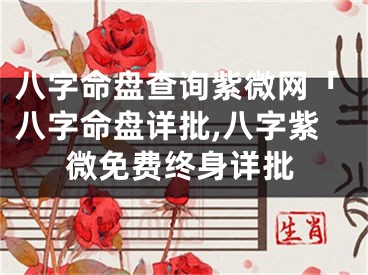 八字命盘查询紫微网「八字命盘详批,八字紫微免费终身详批