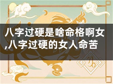 八字过硬是啥命格啊女,八字过硬的女人命苦