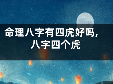 命理八字有四虎好吗,八字四个虎