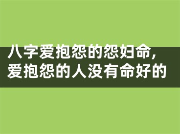 八字爱抱怨的怨妇命,爱抱怨的人没有命好的