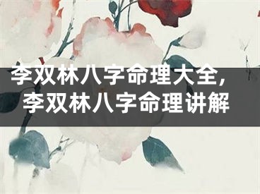 李双林八字命理大全,李双林八字命理讲解