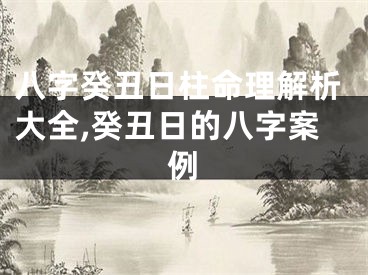 八字癸丑日柱命理解析大全,癸丑日的八字案例