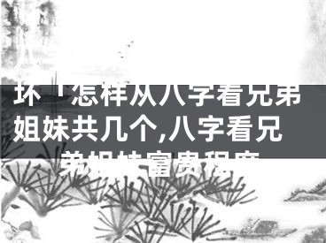 八字看弟兄姊妹的命好坏「怎样从八字看兄弟姐妹共几个,八字看兄弟姐妹富贵程度