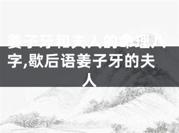 姜子牙和夫人的命理八字,歇后语姜子牙的夫人