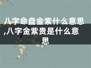 八字命盘金紫什么意思,八字金紫贵是什么意思