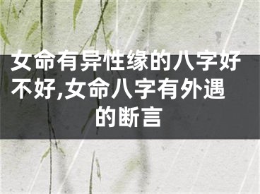 女命有异性缘的八字好不好,女命八字有外遇的断言
