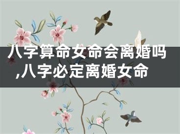 八字算命女命会离婚吗,八字必定离婚女命
