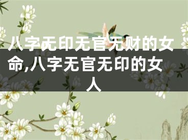 八字无印无官无财的女命,八字无官无印的女人