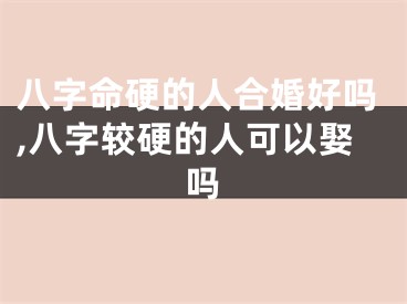 八字命硬的人合婚好吗,八字较硬的人可以娶吗