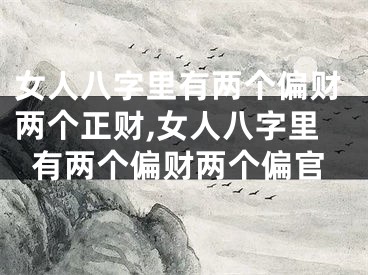 女人八字里有两个偏财两个正财,女人八字里有两个偏财两个偏官