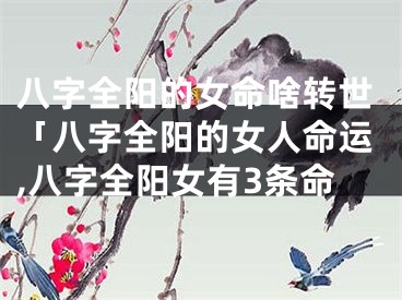 八字全阳的女命啥转世「八字全阳的女人命运,八字全阳女有3条命