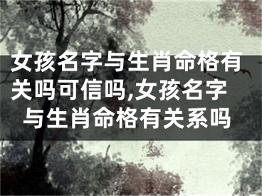 女孩名字与生肖命格有关吗可信吗,女孩名字与生肖命格有关系吗