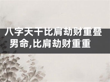 八字天干比肩劫财重叠男命,比肩劫财重重