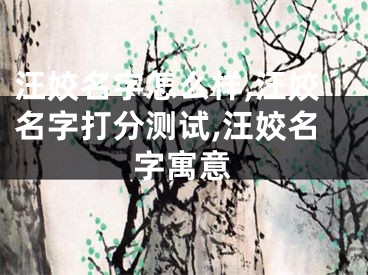 汪姣名字怎么样,汪姣名字打分测试,汪姣名字寓意
