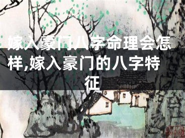 嫁入豪门八字命理会怎样,嫁入豪门的八字特征