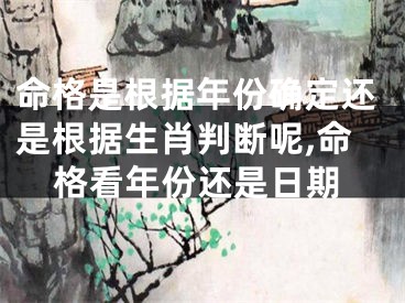 命格是根据年份确定还是根据生肖判断呢,命格看年份还是日期
