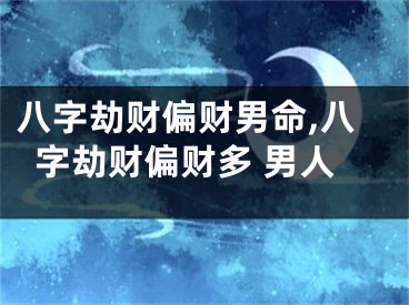 八字劫财偏财男命,八字劫财偏财多 男人