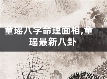 童瑶八字命理面相,童瑶最新八卦