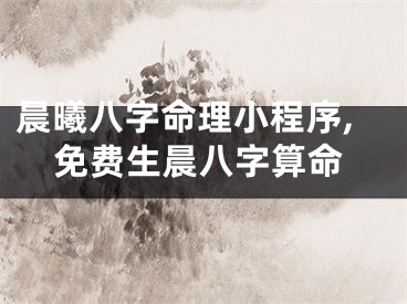 晨曦八字命理小程序,免费生晨八字算命