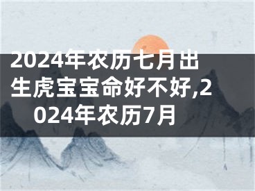 2024年农历七月出生虎宝宝命好不好,2024年农历7月