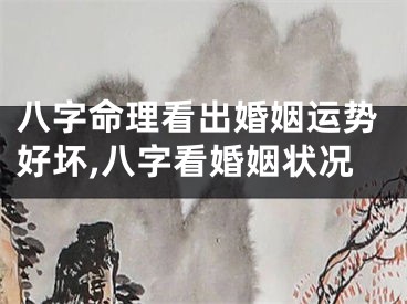 八字命理看出婚姻运势好坏,八字看婚姻状况