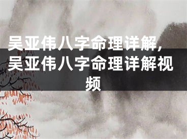 吴亚伟八字命理详解,吴亚伟八字命理详解视频