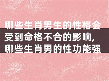 哪些生肖男生的性格会受到命格不合的影响,哪些生肖男的性功能强