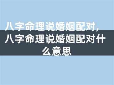 八字命理说婚姻配对,八字命理说婚姻配对什么意思