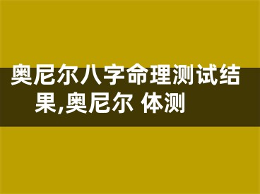奥尼尔八字命理测试结果,奥尼尔 体测