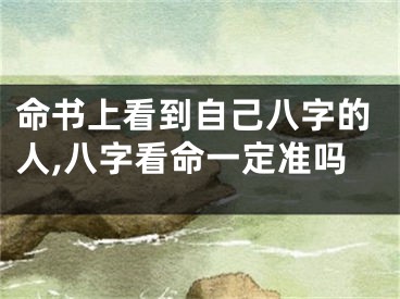 命书上看到自己八字的人,八字看命一定准吗