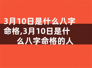 3月10日是什么八字命格,3月10日是什么八字命格的人