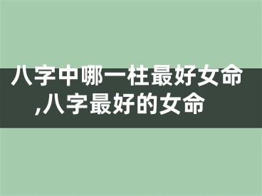 八字中哪一柱最好女命,八字最好的女命