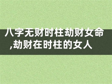 八字无财时柱劫财女命,劫财在时柱的女人