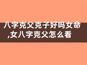 八字克父克子好吗女命,女八字克父怎么看