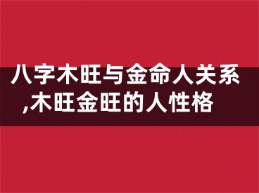 八字木旺与金命人关系,木旺金旺的人性格