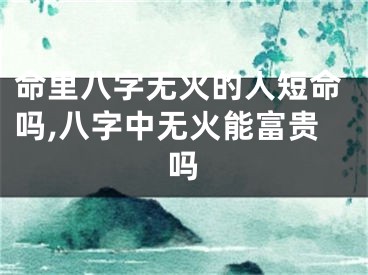 命里八字无火的人短命吗,八字中无火能富贵吗