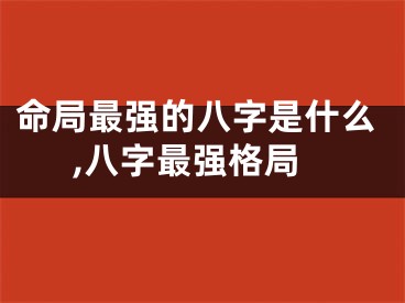 命局最强的八字是什么,八字最强格局