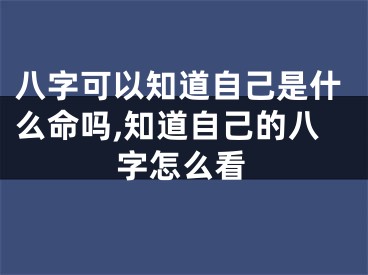 八字可以知道自己是什么命吗,知道自己的八字怎么看