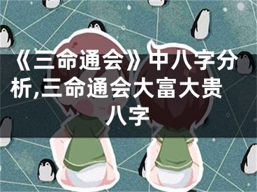 《三命通会》中八字分析,三命通会大富大贵八字