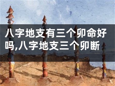 八字地支有三个卯命好吗,八字地支三个卯断