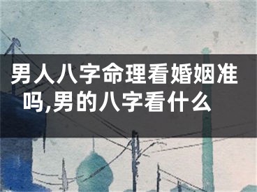 男人八字命理看婚姻准吗,男的八字看什么