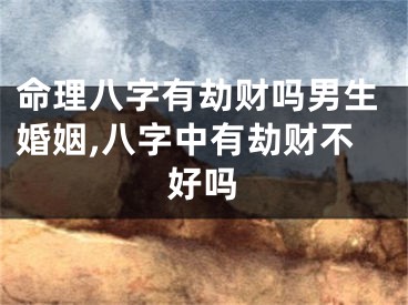 命理八字有劫财吗男生婚姻,八字中有劫财不好吗